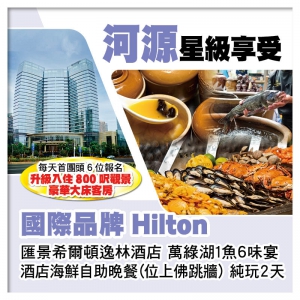 國際品牌【河源匯景希爾頓逸林酒店】 豪歎酒店海鮮自助晚餐（位上佛跳牆）純玩2天
