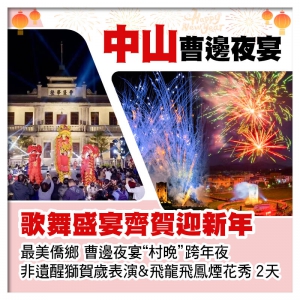 A線-歌舞盛宴齊賀迎新年 中山最美僑鄉 曹邊夜宴村晚跨年夜 非遺醒獅賀歲表演&飛龍飛鳳煙花秀2天