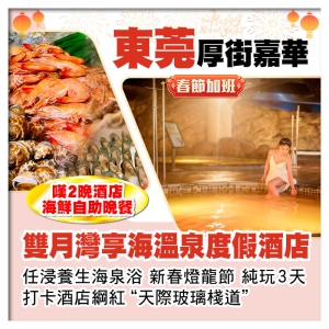 （春節加班）東莞厚街嘉華酒店+雙月灣享海溫泉度假酒店（任浸養生海泉）嘆2晚酒店海鮮自助晚餐 純玩3天