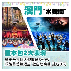 (復活加班）澳門新濠天地〝水舞間〞、廣東千古情、順德華美達酒店 歎自助晚餐純玩3天