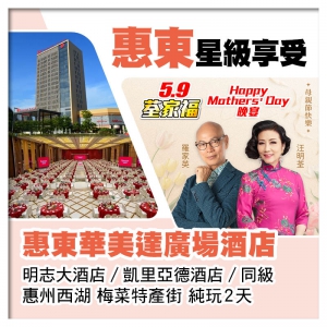 5.9荃家福Happy Mothers Day B線-主會場酒店【惠東華美達廣場酒店】純玩2天