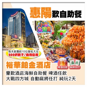（1.2米以下小童免團費-首團頭10位提升親子/商務套房）惠陽裕華鉑金酒店 歎酒店海鮮自助餐純玩2天