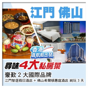 （香港直航船出發）江門＋佛山 尋味4大私房菜 豪歎2大國際品牌酒店  純玩3天