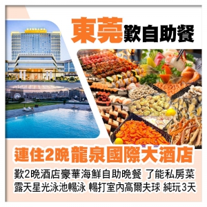 B線-連住2晚東莞虎門龍泉國際大酒店、豪歎2晚酒店豪華海鮮自助晚餐、了能私房菜純玩3天