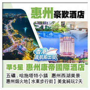 （香港直航船出發）準5星【惠州康帝國際酒店】五礦.哈施塔特小鎮+惠州西湖 美食純玩2天