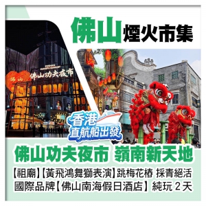 10人成團（香港直航船出發）煙火市集 佛山功夫夜市 嶺南新天地 佛山純玩2天