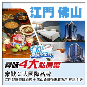 （香港直航船出發）江門＋佛山 尋味4大私房菜 豪歎2大國際品牌酒店  純玩3天