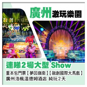 連睇兩場大型Show【夢回嶺南】【融創國際大馬戲】 美食純玩2天
