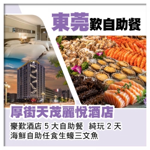 【直航船】东莞  厚街天茂麗悅酒店  豪歎酒店5大自助餐  海鮮自助任食生蠔三文魚  純玩2天