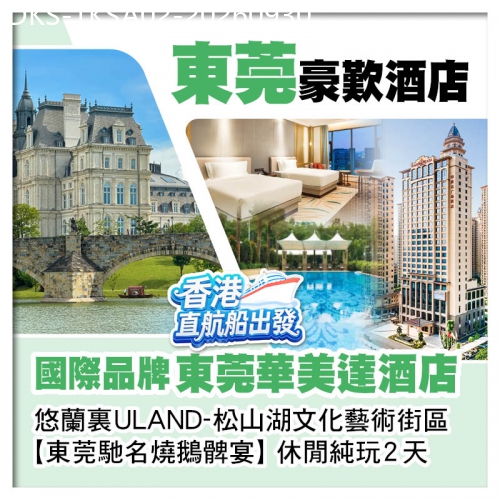 廣東旅遊線路|2026-09-30|2人同行，第2位減100（香港直航船出發）國際品牌【東莞華美達酒店】【東莞馳名燒鵝髀宴】東莞2天